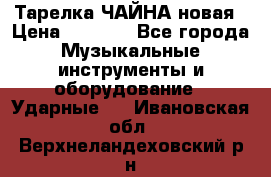 Тарелка ЧАЙНА новая › Цена ­ 4 000 - Все города Музыкальные инструменты и оборудование » Ударные   . Ивановская обл.,Верхнеландеховский р-н